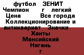 1.1) футбол : ЗЕНИТ - Чемпион 1984 г  (легкий) › Цена ­ 349 - Все города Коллекционирование и антиквариат » Значки   . Ханты-Мансийский,Нягань г.